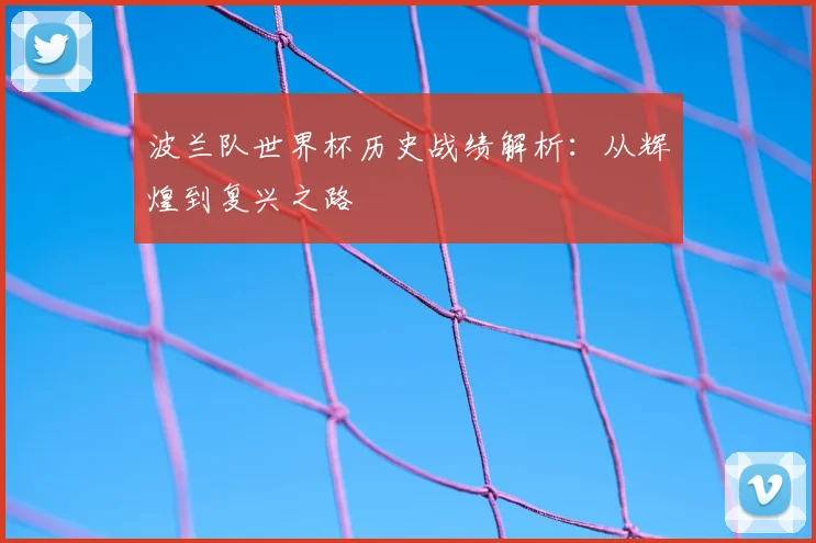 波兰队世界杯历史战绩解析：从辉煌到复兴之路