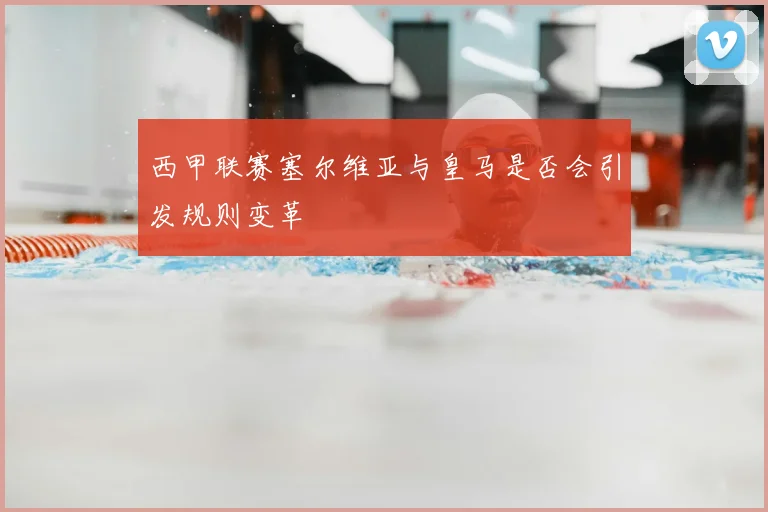 西甲联赛塞尔维亚与皇马是否会引发规则变革