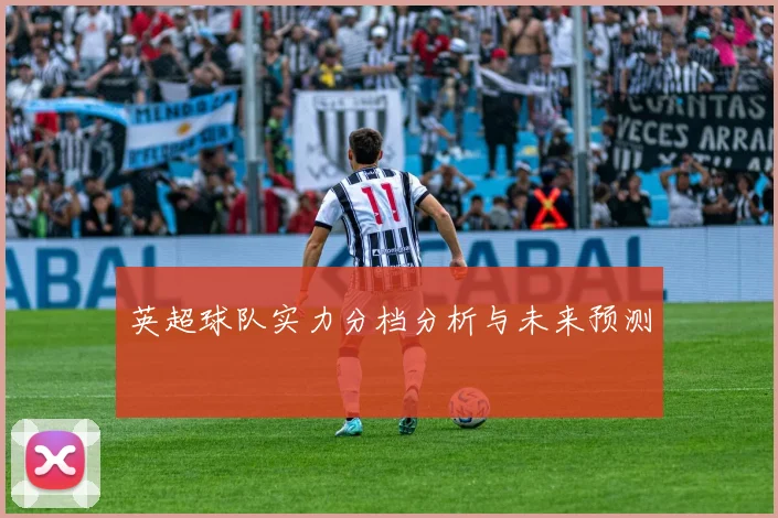 英超球队实力分档分析与未来预测