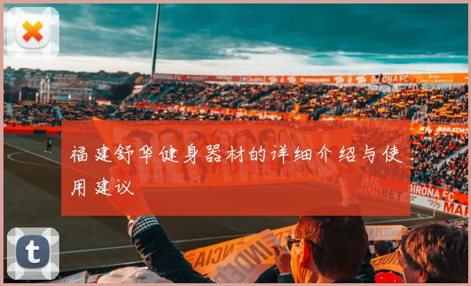 福建舒华健身器材的详细介绍与使用建议