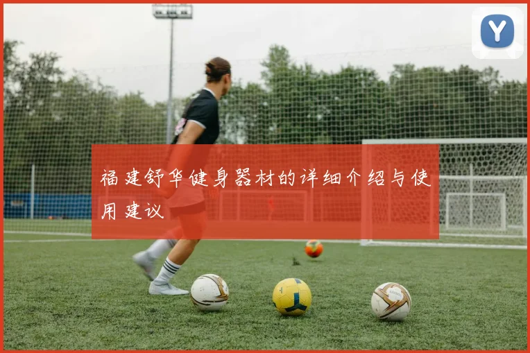 福建舒华健身器材的详细介绍与使用建议
